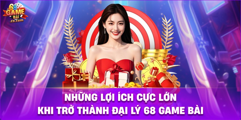 Những lợi ích cực lớn khi trở thành đại lý 68 game bài